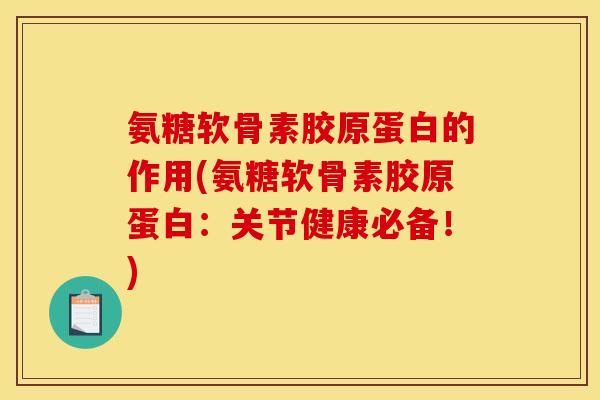 氨糖软骨素胶原蛋白的作用(氨糖软骨素胶原蛋白：关节健康必备！)