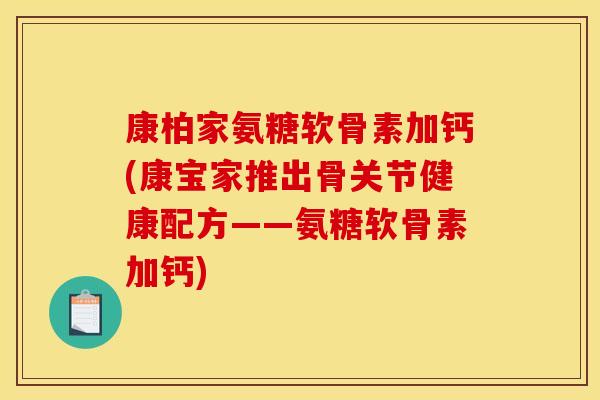 康柏家氨糖软骨素加钙(康宝家推出骨关节健康配方——氨糖软骨素加钙)