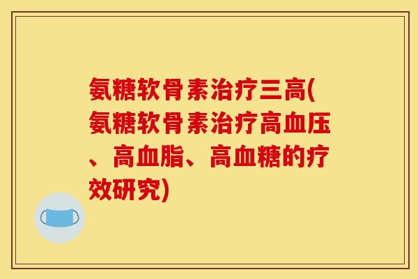 氨糖软骨素(氨糖软骨素高、高、高的疗效研究) 氨糖软骨素(氨糖软骨素高、高、高的疗效研究)