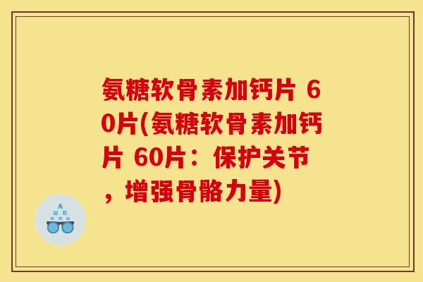 氨糖软骨素加钙片 60片(氨糖软骨素加钙片 60片：保护关节，增强骨骼力量)