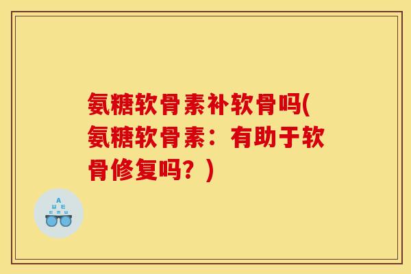 氨糖软骨素补软骨吗(氨糖软骨素：有助于软骨修复吗？)