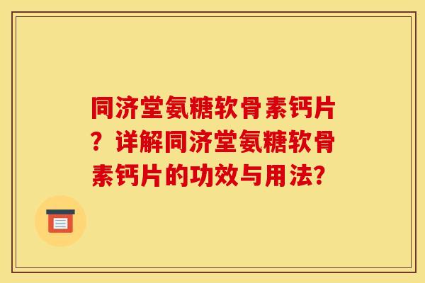 同济堂氨糖软骨素钙片？详解同济堂氨糖软骨素钙片的功效与用法？