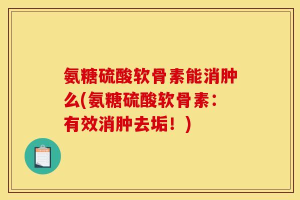 氨糖硫酸软骨素能消肿么(氨糖硫酸软骨素：有效消肿去垢！)