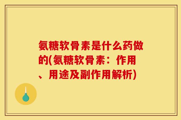 氨糖软骨素是什么药做的(氨糖软骨素:作用、用途及副作用解析) 氨糖软骨素是什么药做的(氨糖软骨素:作用、用途及副作用解析)