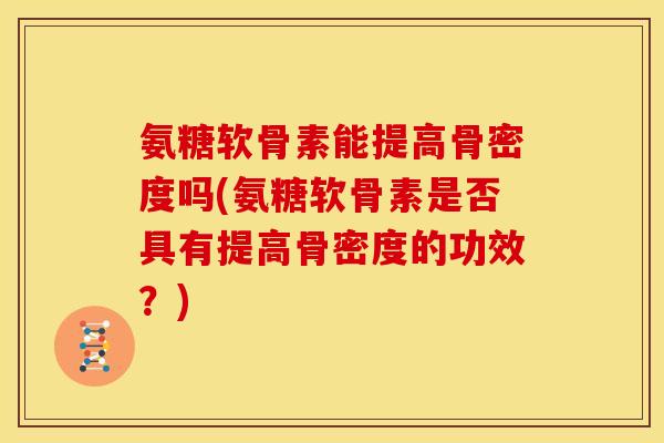 氨糖软骨素能提高骨密度吗(氨糖软骨素是否具有提高骨密度的功效？)