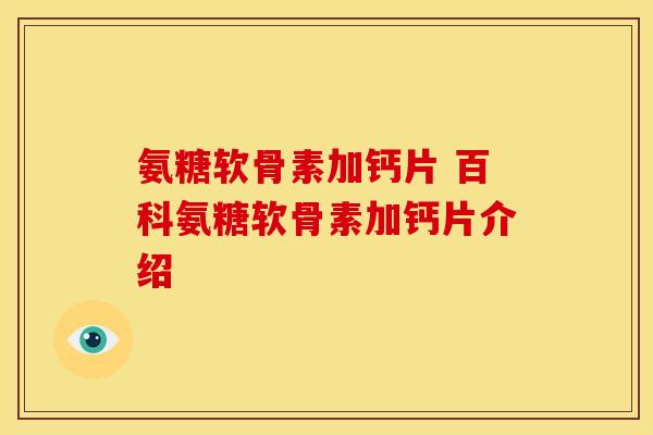 氨糖软骨素加钙片 百科氨糖软骨素加钙片介绍 氨糖软骨素加钙片 百科氨糖软骨素加钙片介绍