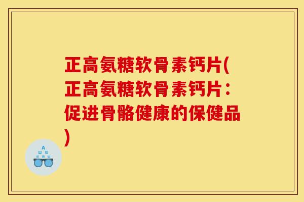 正高氨糖软骨素钙片(正高氨糖软骨素钙片：促进骨骼健康的保健品)