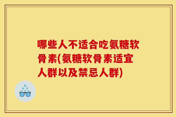 哪些人不适合吃氨糖软骨素(氨糖软骨素适宜人群以及禁忌人群)