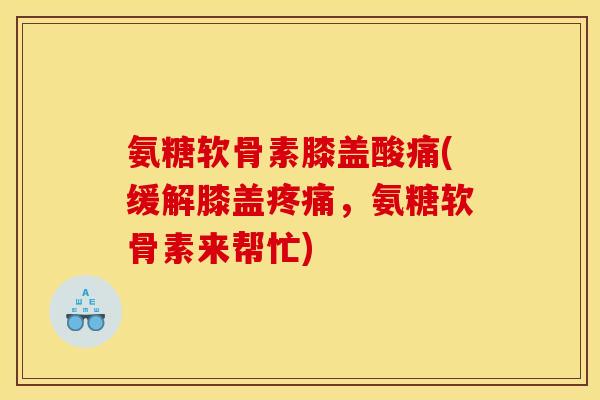 氨糖软骨素膝盖酸痛(缓解膝盖疼痛，氨糖软骨素来帮忙)