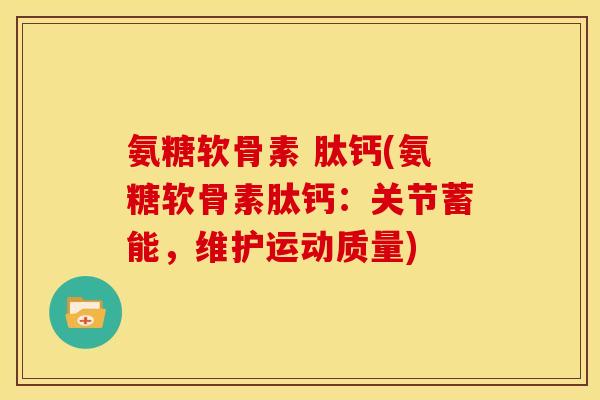 氨糖软骨素 肽钙(氨糖软骨素肽钙：关节蓄能，维护运动质量)