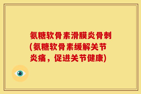 氨糖软骨素(氨糖软骨素缓解痛，促进关节健康)