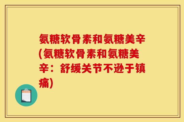 氨糖软骨素和氨糖美辛(氨糖软骨素和氨糖美辛：舒缓关节不逊于)