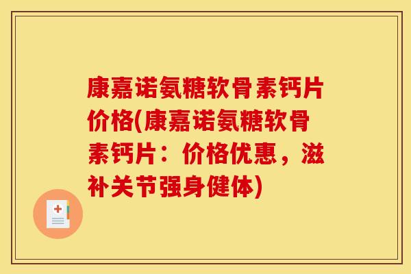 康嘉诺氨糖软骨素钙片价格(康嘉诺氨糖软骨素钙片：价格优惠，滋补关节强身健体)