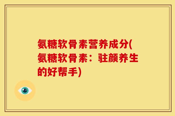 氨糖软骨素营养成分(氨糖软骨素：驻颜养生的好帮手)