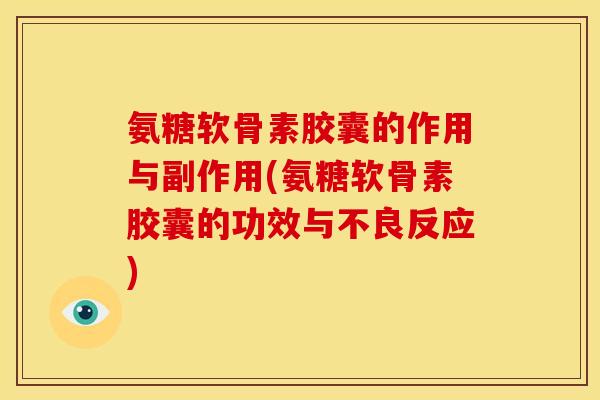 氨糖软骨素胶囊的作用与副作用(氨糖软骨素胶囊的功效与不良反应)