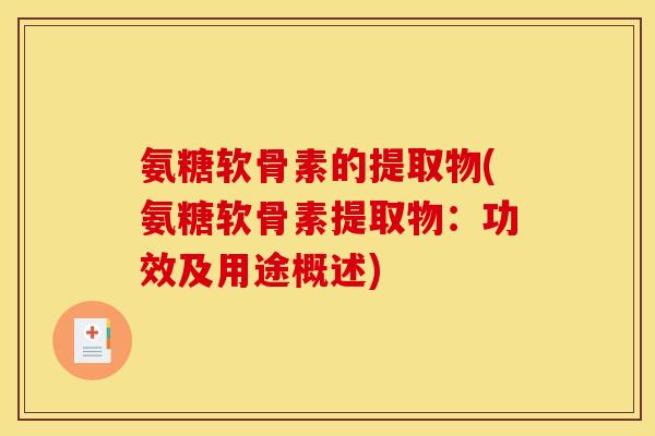 氨糖软骨素的提取物(氨糖软骨素提取物：功效及用途概述)