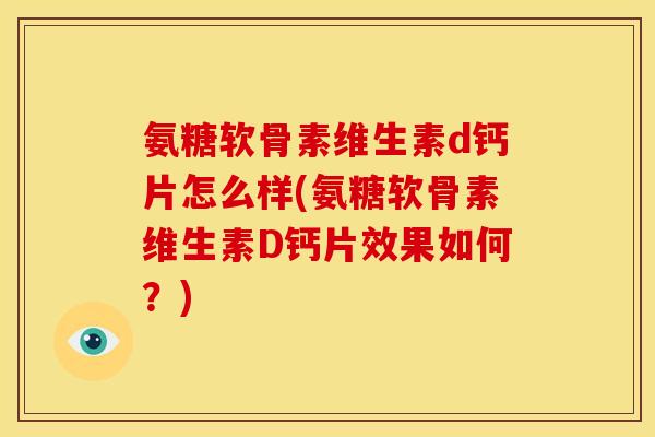 氨糖软骨素维生素d钙片怎么样(氨糖软骨素维生素D钙片效果如何？)