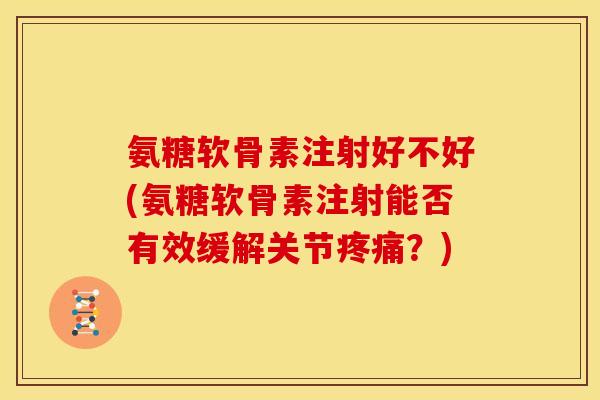氨糖软骨素注射好不好(氨糖软骨素注射能否有效缓解关节疼痛？)