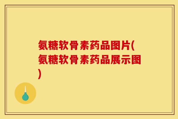 氨糖软骨素药品图片(氨糖软骨素药品展示图)