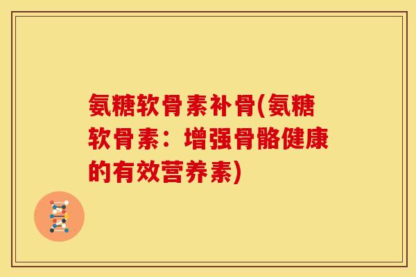 氨糖软骨素补骨(氨糖软骨素：增强骨骼健康的有效营养素)