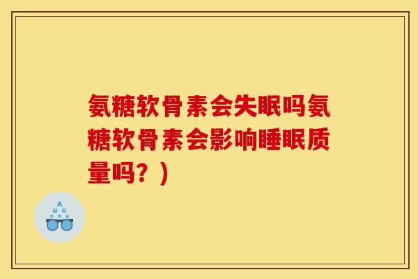 氨糖软骨素会吗氨糖软骨素会影响质量吗?) 氨糖软骨素会吗氨糖软骨素会影响质量吗?)