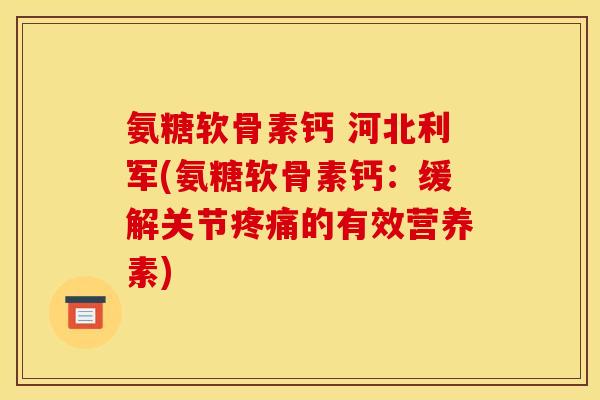 氨糖软骨素钙 河北利军(氨糖软骨素钙：缓解关节疼痛的有效营养素)