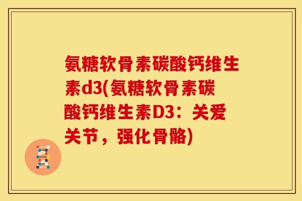 氨糖软骨素碳酸钙维生素d3(氨糖软骨素碳酸钙维生素D3：关爱关节，强化骨骼)
