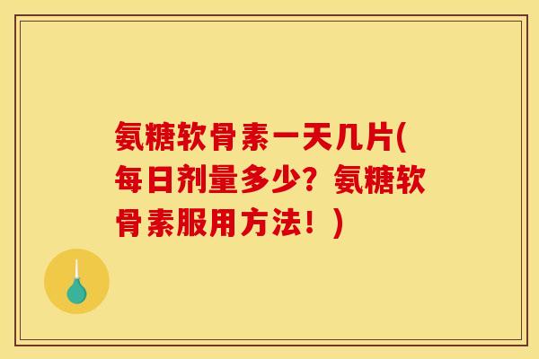 氨糖软骨素一天几片(每日剂量多少?氨糖软骨素服用方法!) 氨糖软骨素一天几片(每日剂量多少?氨糖软骨素服用方法!)