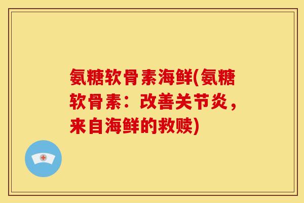 氨糖软骨素海鲜(氨糖软骨素：改善关节炎，来自海鲜的救赎)