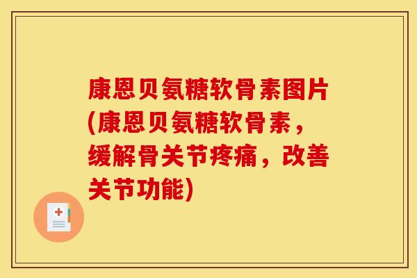 康恩贝氨糖软骨素图片(康恩贝氨糖软骨素，缓解骨关节疼痛，改善关节功能)