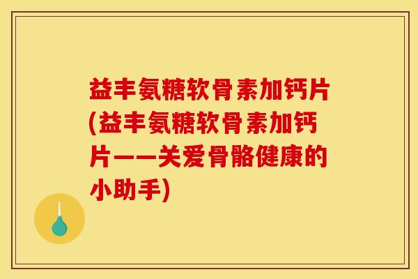 益丰氨糖软骨素加钙片(益丰氨糖软骨素加钙片——关爱骨骼健康的小助手)
