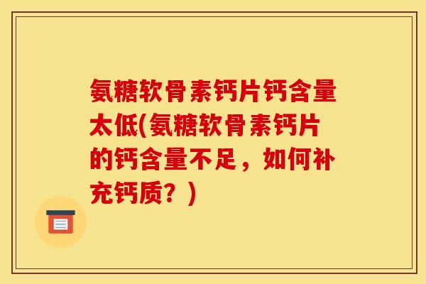 氨糖软骨素钙片钙含量太低(氨糖软骨素钙片的钙含量不足，如何补充钙质？)