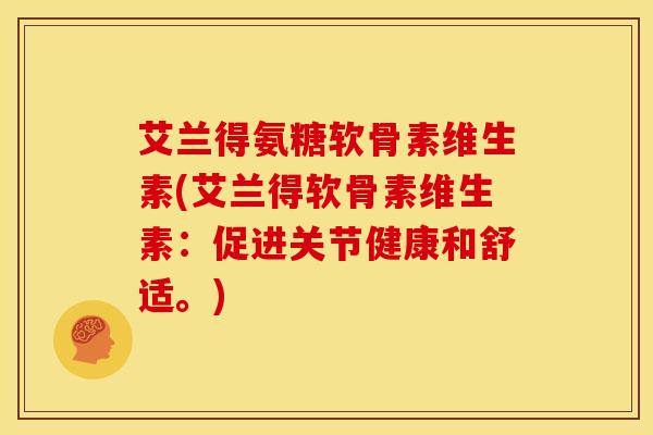 艾兰得氨糖软骨素维生素(艾兰得软骨素维生素：促进关节健康和舒适。)