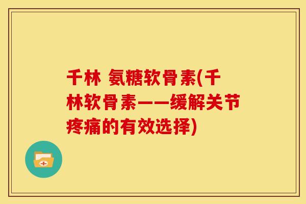 千林 氨糖软骨素(千林软骨素——缓解关节疼痛的有效选择)