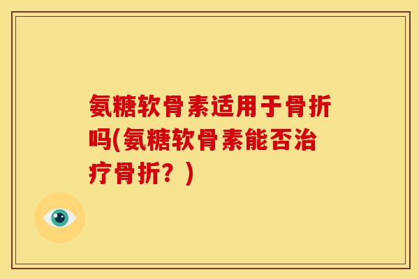 氨糖软骨素适用于吗(氨糖软骨素能否？)