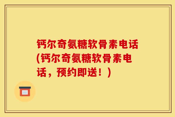 钙尔奇氨糖软骨素电话(钙尔奇氨糖软骨素电话，预约即送！)