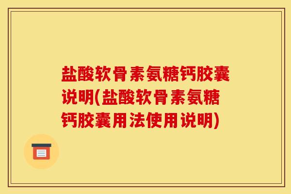 盐酸软骨素氨糖钙胶囊说明(盐酸软骨素氨糖钙胶囊用法使用说明)