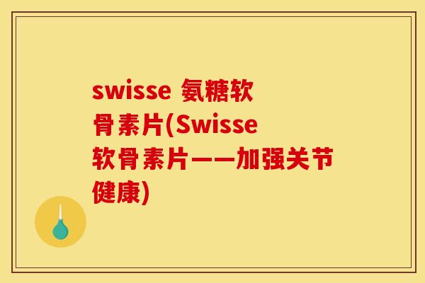 swisse 氨糖软骨素片(Swisse软骨素片——加强关节健康) swisse 氨糖软骨素片(Swisse软骨素片——加强关节健康)