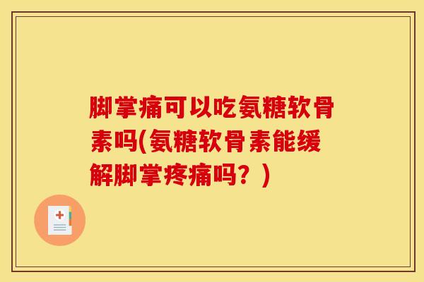 脚掌痛可以吃氨糖软骨素吗(氨糖软骨素能缓解脚掌疼痛吗？)