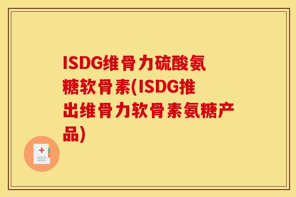 ISDG维骨力硫酸氨糖软骨素(ISDG推出维骨力软骨素氨糖产品)