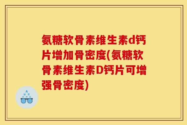 氨糖软骨素维生素d钙片增加骨密度(氨糖软骨素维生素D钙片可增强骨密度) 氨糖软骨素维生素d钙片增加骨密度(氨糖软骨素维生素D钙片可增强骨密度)