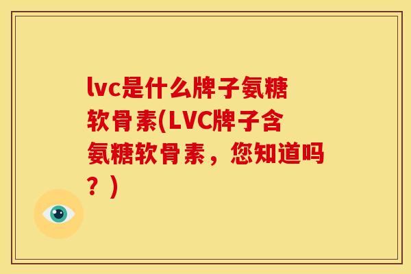lvc是什么牌子氨糖软骨素(LVC牌子含氨糖软骨素，您知道吗？)