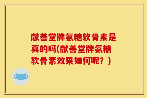 献善堂牌氨糖软骨素是真的吗(献善堂牌氨糖软骨素效果如何呢？)