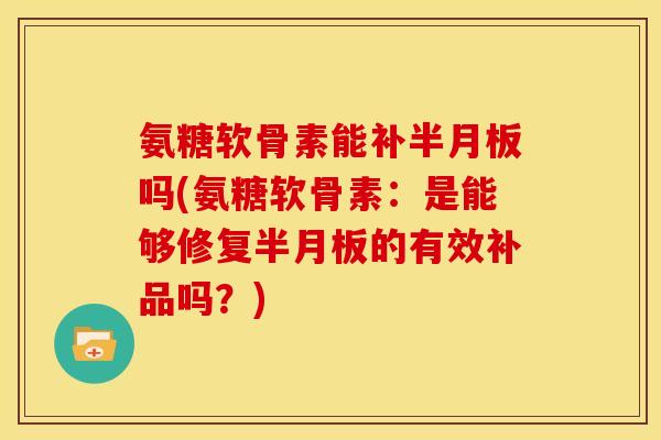 氨糖软骨素能补吗(氨糖软骨素:是能够修复的有效补品吗?) 氨糖软骨素能补吗(氨糖软骨素:是能够修复的有效补品吗?)