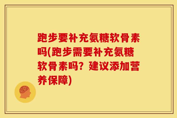 跑步要补充氨糖软骨素吗(跑步需要补充氨糖软骨素吗？建议添加营养保障)