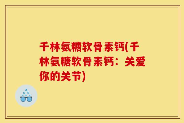 千林氨糖软骨素钙(千林氨糖软骨素钙：关爱你的关节)