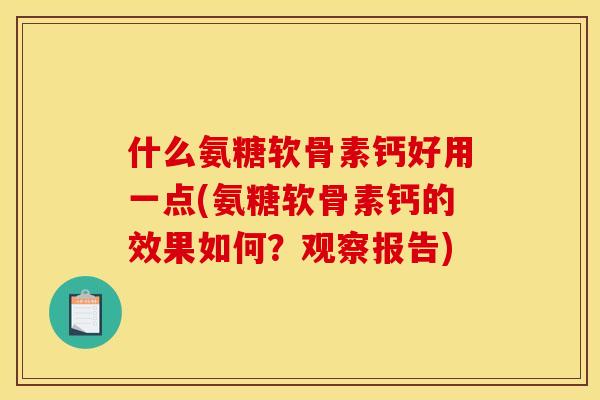 什么氨糖软骨素钙好用一点(氨糖软骨素钙的效果如何？观察报告)