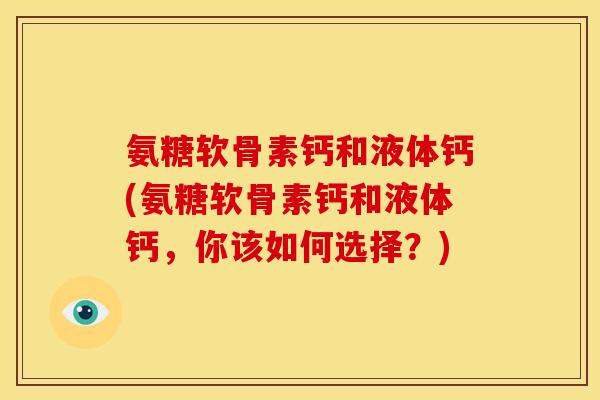 氨糖软骨素钙和液体钙(氨糖软骨素钙和液体钙，你该如何选择？)