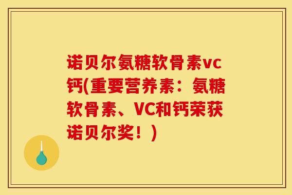 诺贝尔氨糖软骨素vc钙(重要营养素:氨糖软骨素、VC和钙荣获诺贝尔奖!) 诺贝尔氨糖软骨素vc钙(重要营养素:氨糖软骨素、VC和钙荣获诺贝尔奖!)