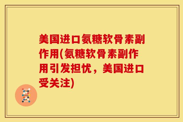 美国进口氨糖软骨素副作用(氨糖软骨素副作用引发担忧，美国进口受关注)